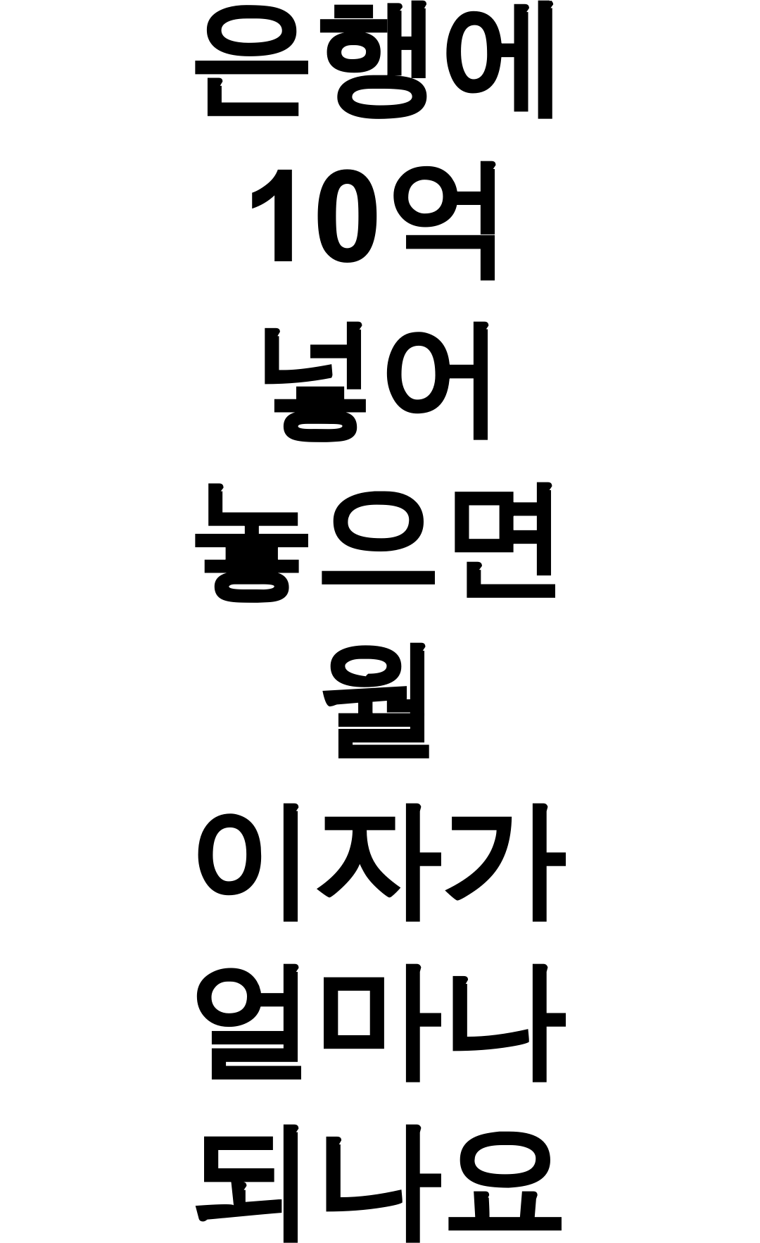 은행에 10억 넣어 놓으면 월 이자가 얼마나 되나요